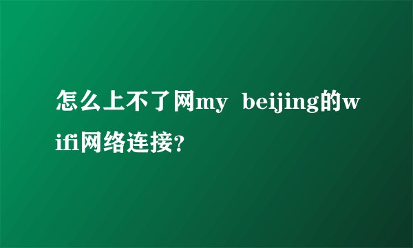 怎么上不了网my  beijing的wifi网络连接？