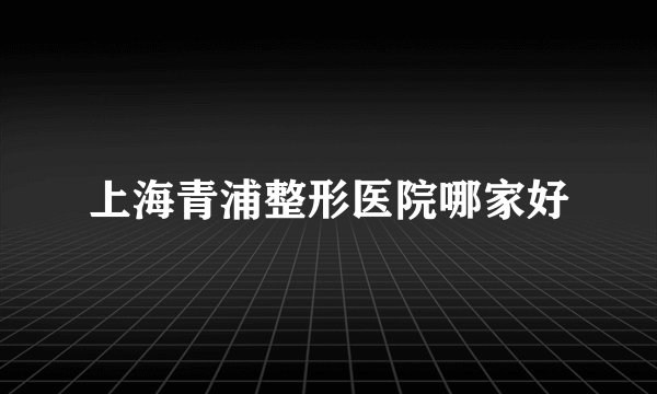 上海青浦整形医院哪家好
