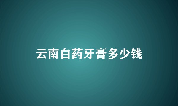 云南白药牙膏多少钱