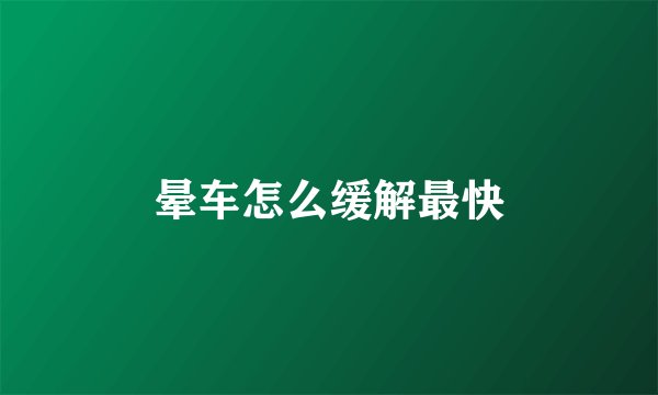 晕车怎么缓解最快