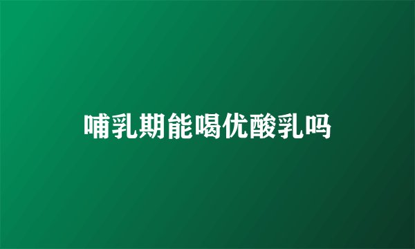 哺乳期能喝优酸乳吗