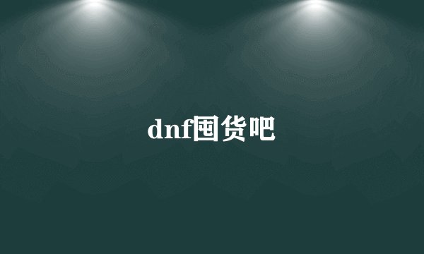 dnf囤货吧
