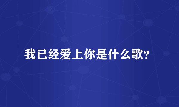 我已经爱上你是什么歌?