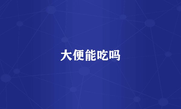 大便能吃吗