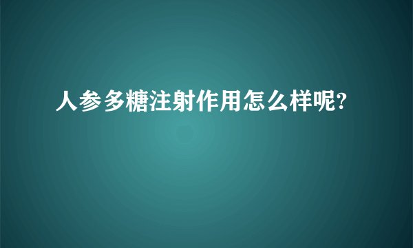 人参多糖注射作用怎么样呢?
