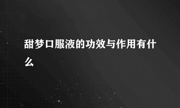 甜梦口服液的功效与作用有什么