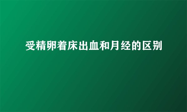 受精卵着床出血和月经的区别