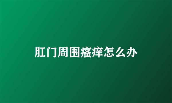 肛门周围瘙痒怎么办