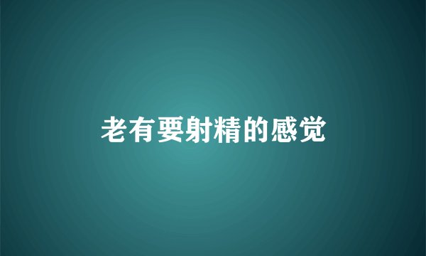 老有要射精的感觉