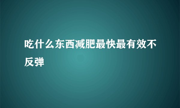 吃什么东西减肥最快最有效不反弹