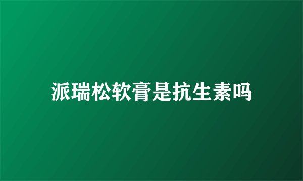 派瑞松软膏是抗生素吗