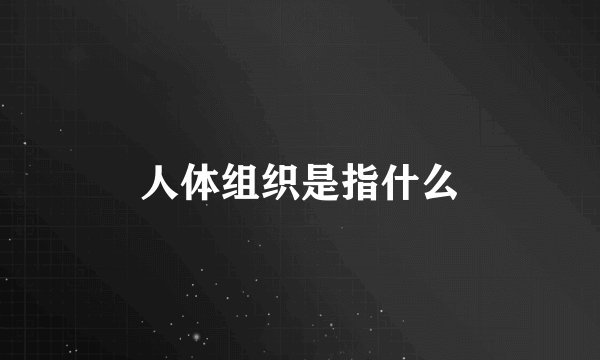 人体组织是指什么