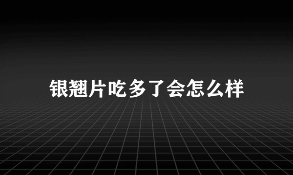 银翘片吃多了会怎么样