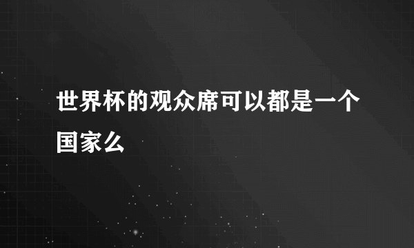 世界杯的观众席可以都是一个国家么