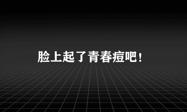 脸上起了青春痘吧！