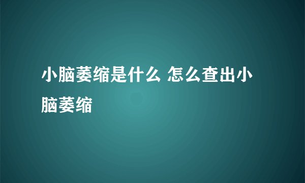 小脑萎缩是什么 怎么查出小脑萎缩