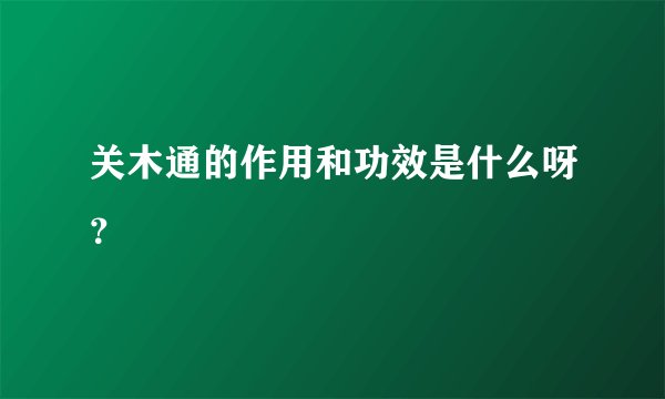 关木通的作用和功效是什么呀？
