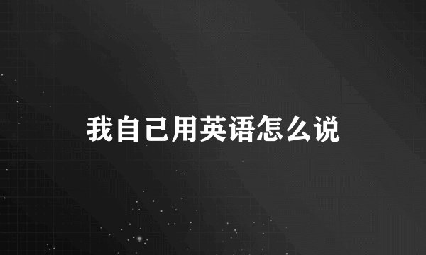 我自己用英语怎么说