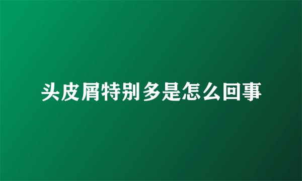 头皮屑特别多是怎么回事