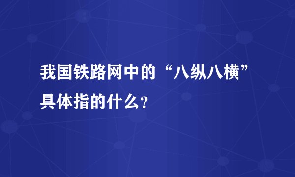 我国铁路网中的“八纵八横”具体指的什么?
