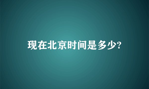 现在北京时间是多少?