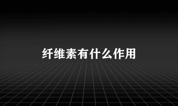 纤维素有什么作用