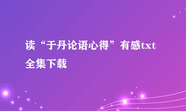读“于丹论语心得”有感txt全集下载