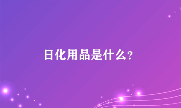 日化用品是什么?