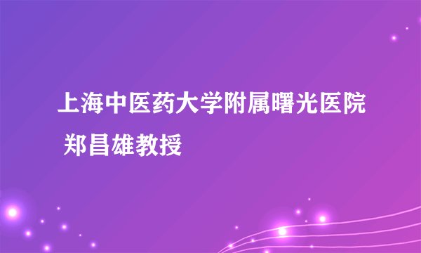 上海中医药大学附属曙光医院 郑昌雄教授
