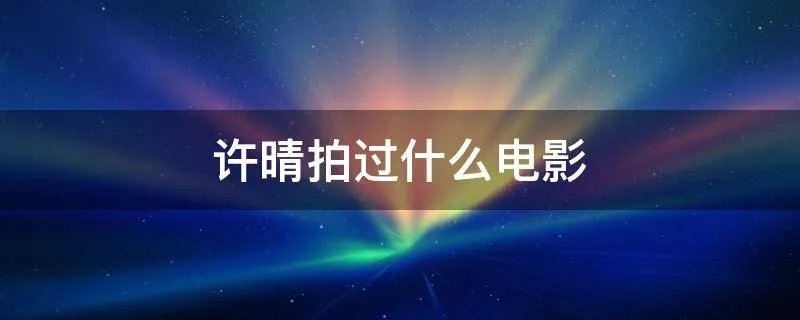 许晴拍过什么电影