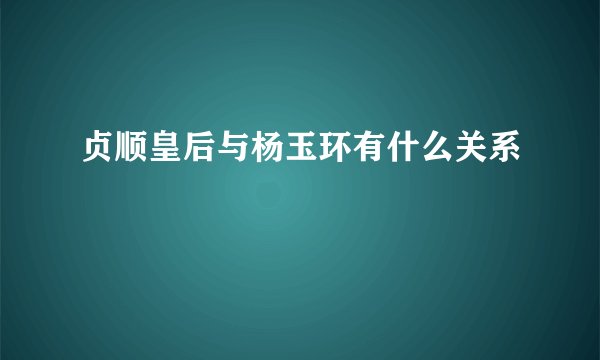 贞顺皇后与杨玉环有什么关系