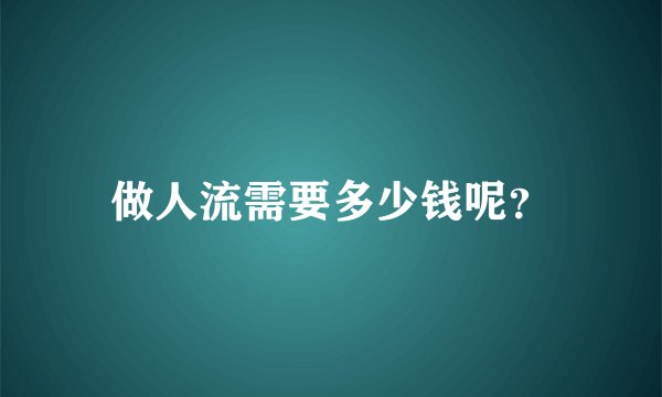 做人流需要多少钱呢？