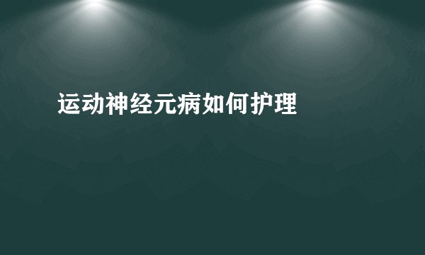 运动神经元病如何护理 　　