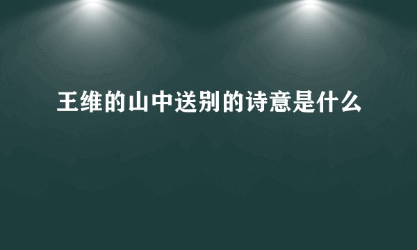王维的山中送别的诗意是什么