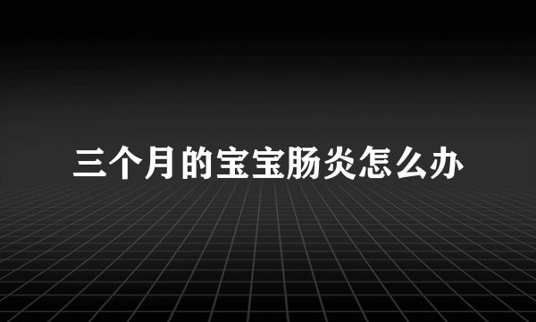 三个月的宝宝肠炎怎么办
