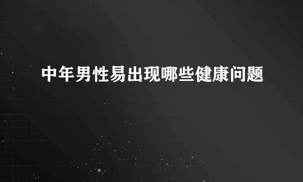 中年男性易出现哪些健康问题