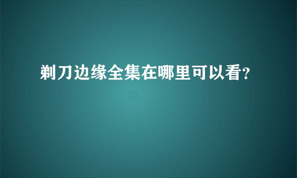 剃刀边缘全集在哪里可以看？
