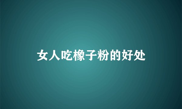 女人吃橡子粉的好处