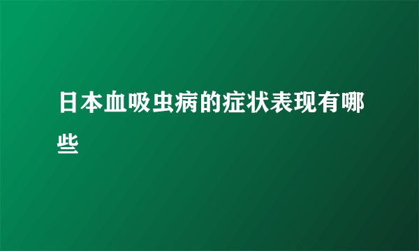 日本血吸虫病的症状表现有哪些