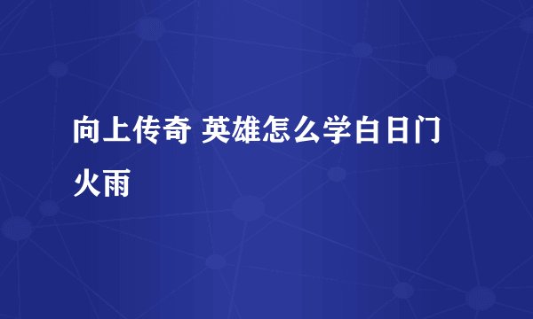 向上传奇 英雄怎么学白日门火雨