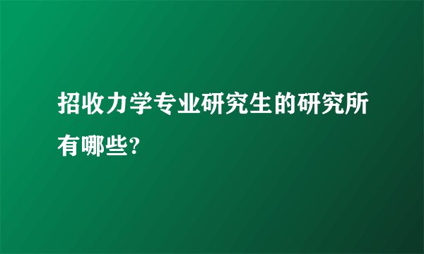 招收力学专业研究生的研究所有哪些?