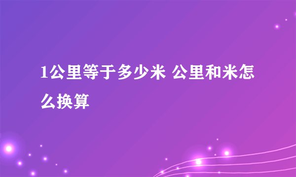 1公里等于多少米 公里和米怎么换算
