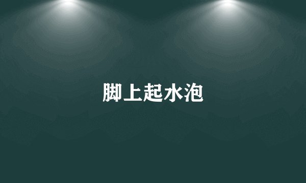 脚上起水泡