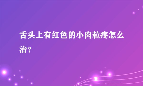 舌头上有红色的小肉粒疼怎么治？