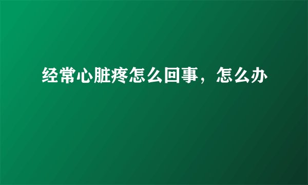 经常心脏疼怎么回事，怎么办