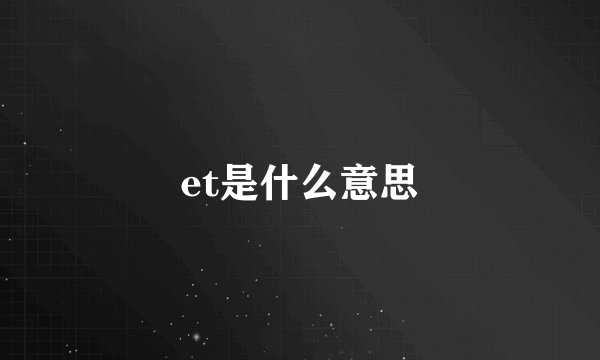et是什么意思