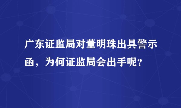 广东证监局对董明珠出具警示函,为何证监局会出手呢?