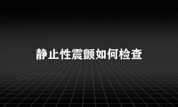 静止性震颤如何检查