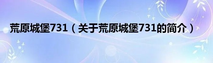 荒原城堡731（关于荒原城堡731的简介）