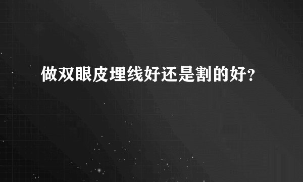 做双眼皮埋线好还是割的好?